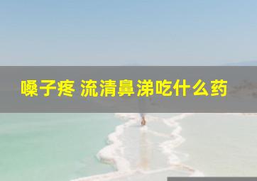 嗓子疼 流清鼻涕吃什么药